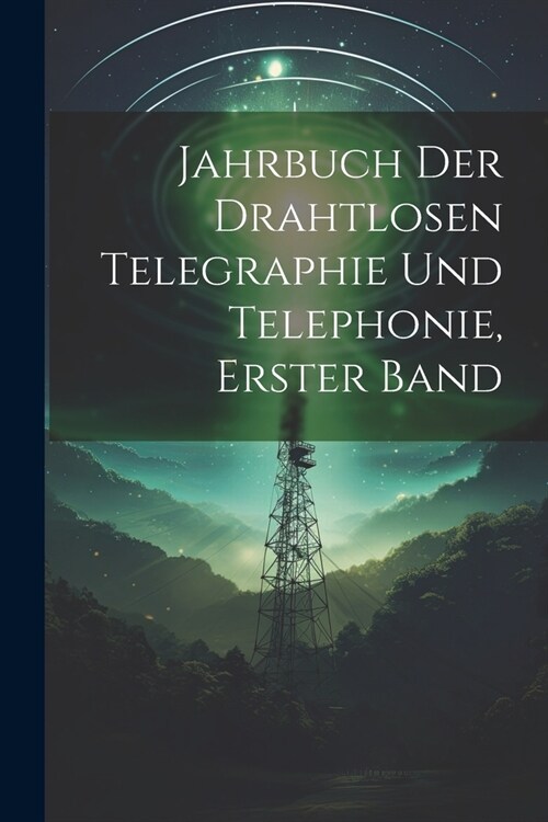 Jahrbuch der drahtlosen Telegraphie Und Telephonie, Erster Band (Paperback)