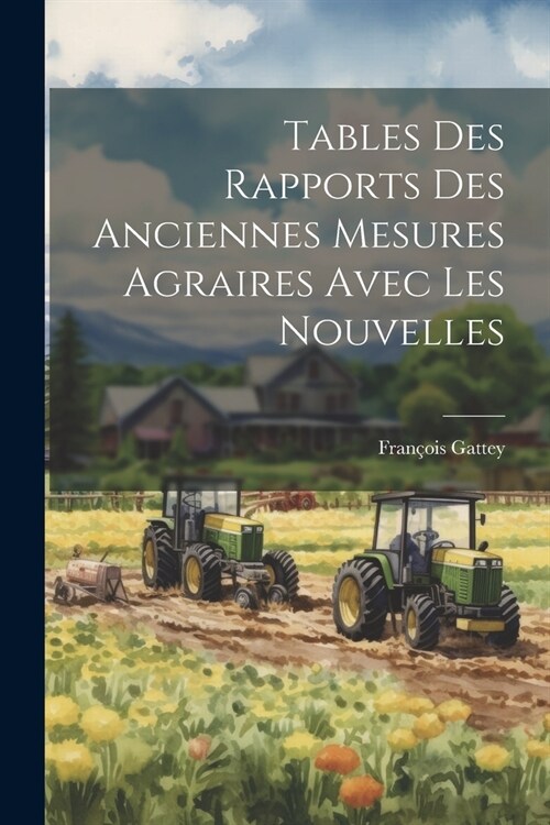 Tables Des Rapports Des Anciennes Mesures Agraires Avec Les Nouvelles (Paperback)