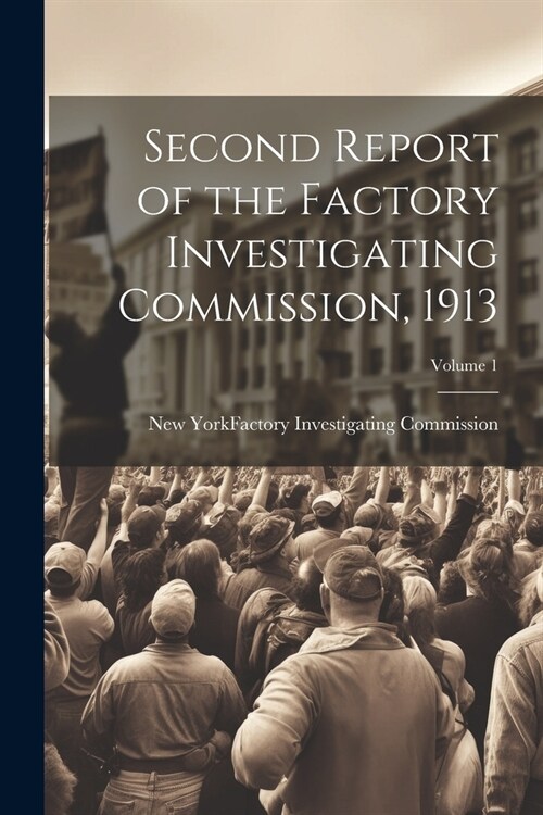 Second Report of the Factory Investigating Commission, 1913; Volume 1 (Paperback)