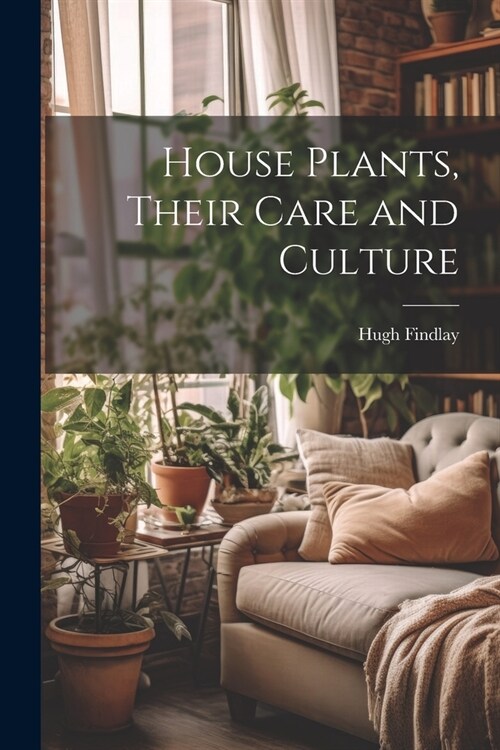 House Plants, Their Care and Culture (Paperback)