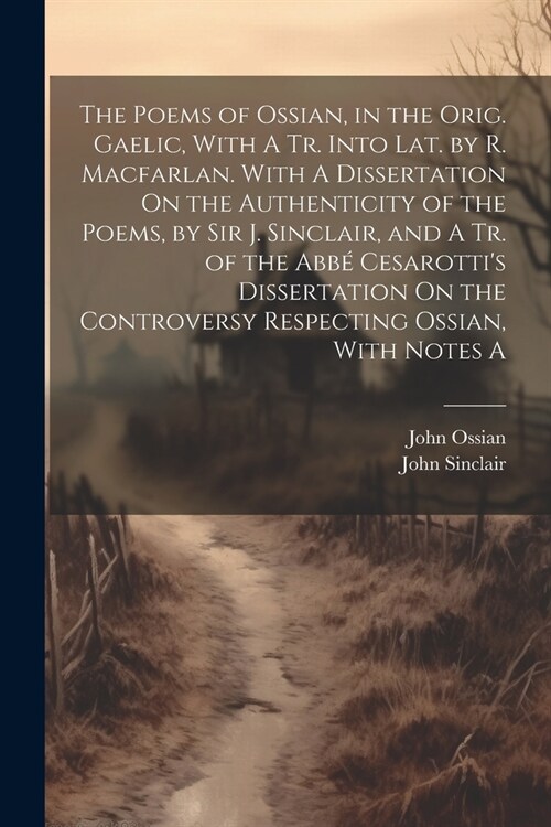 The Poems of Ossian, in the Orig. Gaelic, With A Tr. Into Lat. by R. Macfarlan. With A Dissertation On the Authenticity of the Poems, by Sir J. Sincla (Paperback)