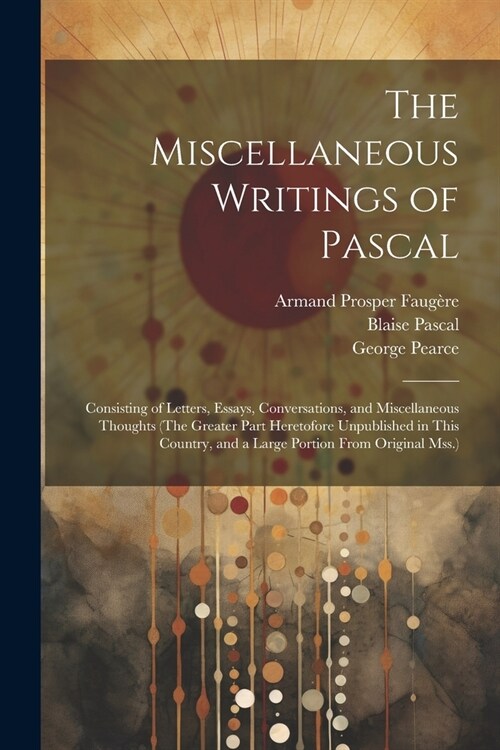 The Miscellaneous Writings of Pascal: Consisting of Letters, Essays, Conversations, and Miscellaneous Thoughts (The Greater Part Heretofore Unpublishe (Paperback)