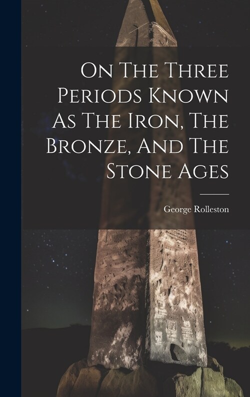 On The Three Periods Known As The Iron, The Bronze, And The Stone Ages (Hardcover)