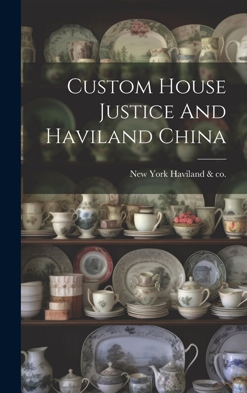 Custom House Justice And Haviland China (Hardcover)