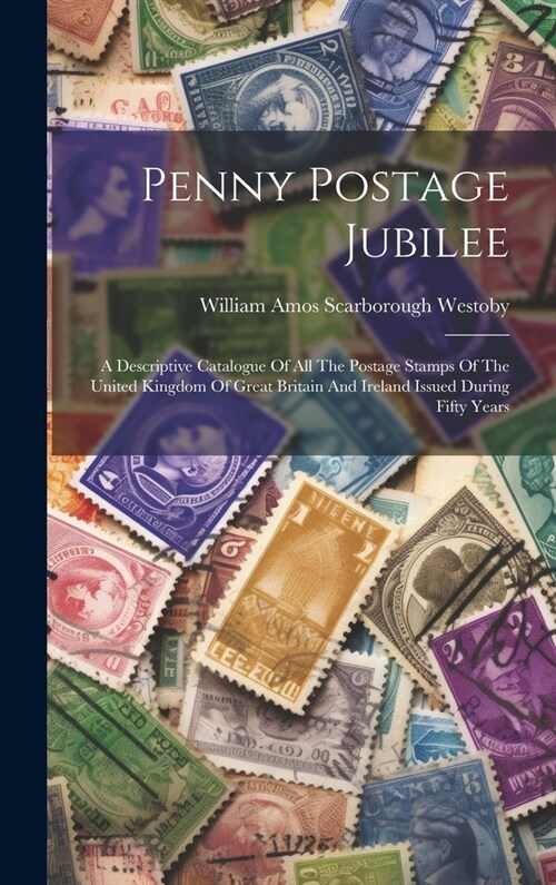 Penny Postage Jubilee: A Descriptive Catalogue Of All The Postage Stamps Of The United Kingdom Of Great Britain And Ireland Issued During Fif (Hardcover)