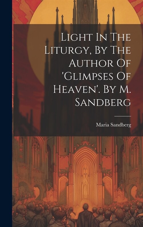 Light In The Liturgy, By The Author Of glimpses Of Heaven. By M. Sandberg (Hardcover)