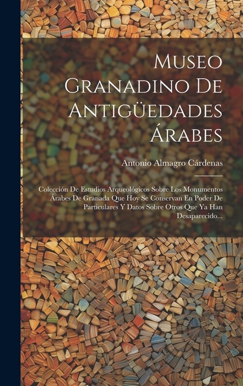 Museo Granadino De Antig?dades 햞abes: Colecci? De Estudios Arqueol?icos Sobre Los Monumentos 햞abes De Granada Que Hoy Se Conservan En Poder De Pa (Hardcover)