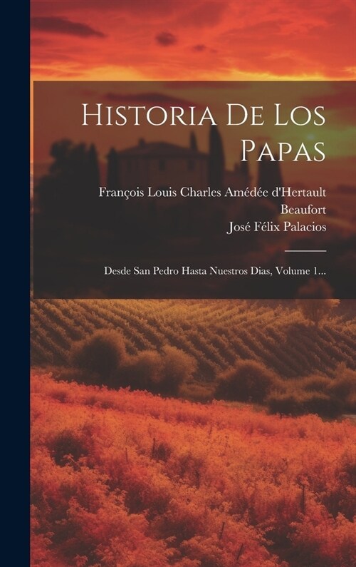 Historia De Los Papas: Desde San Pedro Hasta Nuestros Dias, Volume 1... (Hardcover)