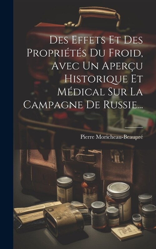 Des Effets Et Des Propri?? Du Froid, Avec Un Aper? Historique Et M?ical Sur La Campagne De Russie... (Hardcover)