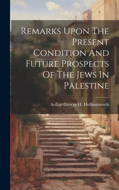 Remarks Upon The Present Condition And Future Prospects Of The Jews In Palestine (Hardcover)