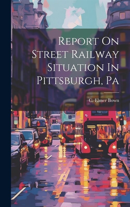 Report On Street Railway Situation In Pittsburgh, Pa (Hardcover)