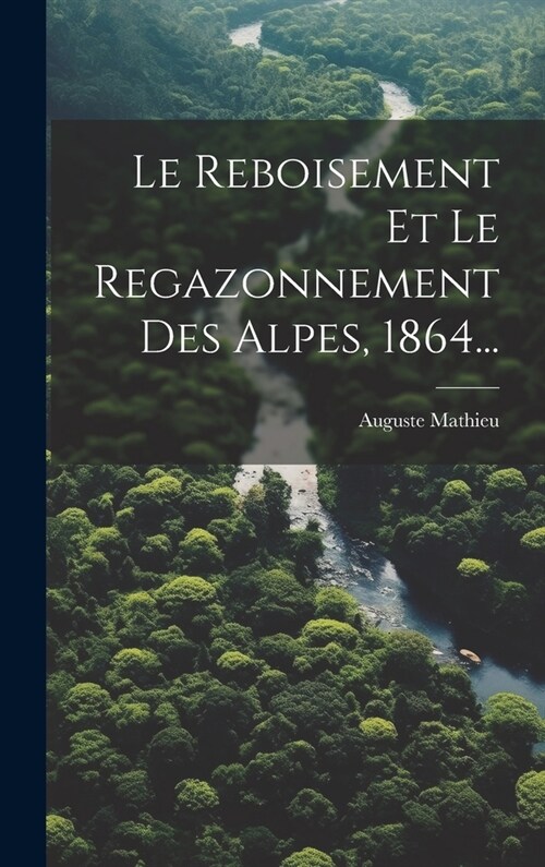 Le Reboisement Et Le Regazonnement Des Alpes, 1864... (Hardcover)