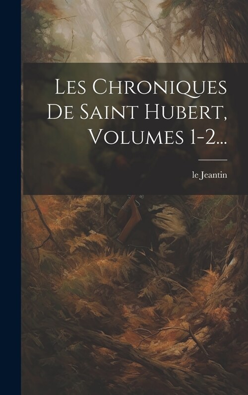 Les Chroniques De Saint Hubert, Volumes 1-2... (Hardcover)