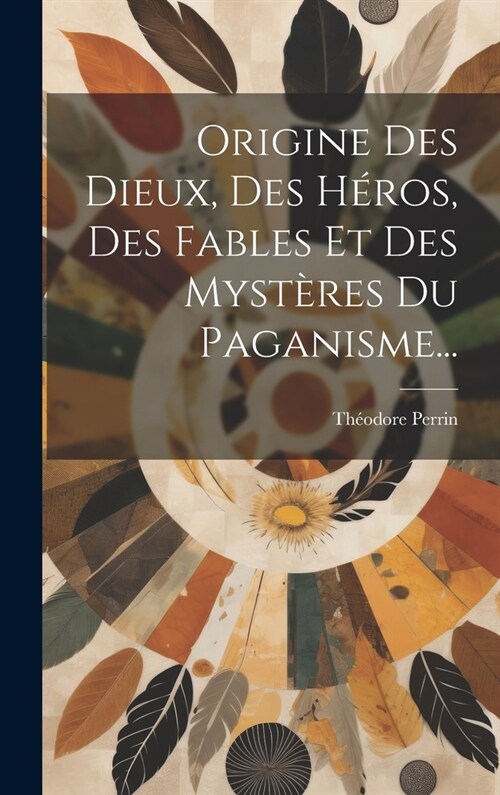 Origine Des Dieux, Des H?os, Des Fables Et Des Myst?es Du Paganisme... (Hardcover)