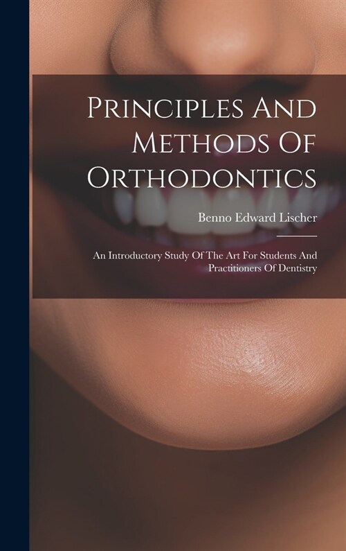 Principles And Methods Of Orthodontics: An Introductory Study Of The Art For Students And Practitioners Of Dentistry (Hardcover)