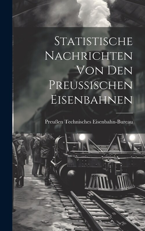 Statistische Nachrichten Von Den Preussischen Eisenbahnen (Hardcover)
