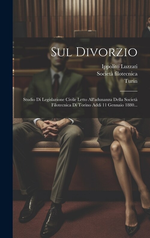 Sul Divorzio: Studio Di Legislazione Civile Letto Alladunanza Della Societ?Filotecnica Di Torino Addi 11 Gennaio 1880... (Hardcover)