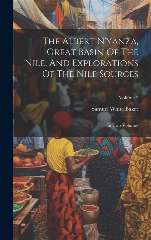 The Albert Nyanza, Great Basin Of The Nile, And Explorations Of The Nile Sources: In Two Volumes; Volume 2 (Hardcover)