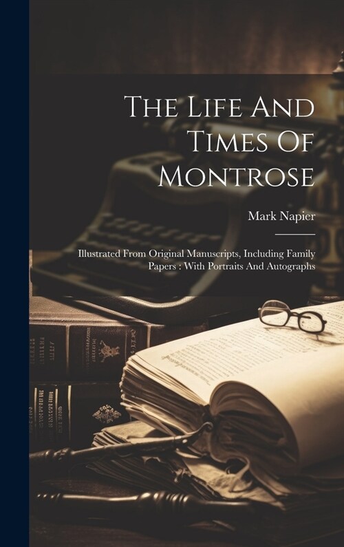 The Life And Times Of Montrose: Illustrated From Original Manuscripts, Including Family Papers: With Portraits And Autographs (Hardcover)