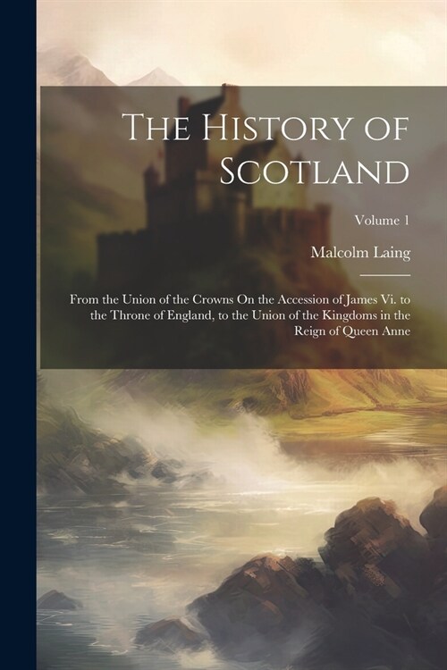 The History of Scotland: From the Union of the Crowns On the Accession of James Vi. to the Throne of England, to the Union of the Kingdoms in t (Paperback)