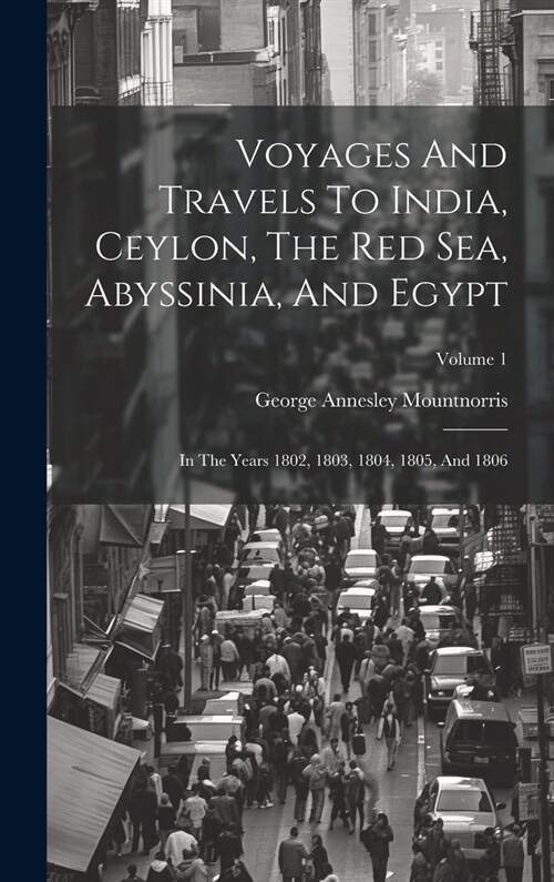 Voyages And Travels To India, Ceylon, The Red Sea, Abyssinia, And Egypt: In The Years 1802, 1803, 1804, 1805, And 1806; Volume 1 (Hardcover)