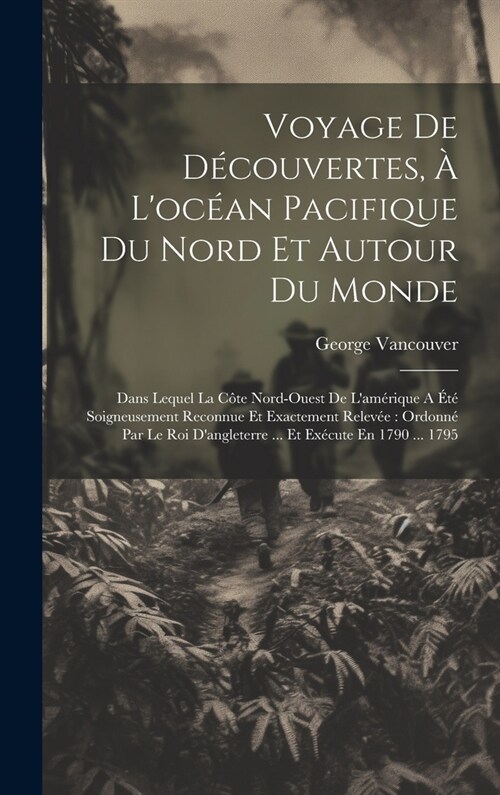 Voyage De D?ouvertes, ?Loc?n Pacifique Du Nord Et Autour Du Monde: Dans Lequel La C?e Nord-ouest De Lam?ique A ??Soigneusement Reconnue Et Ex (Hardcover)