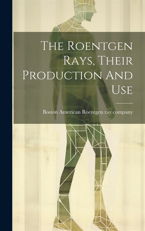 The Roentgen Rays, Their Production And Use (Hardcover)
