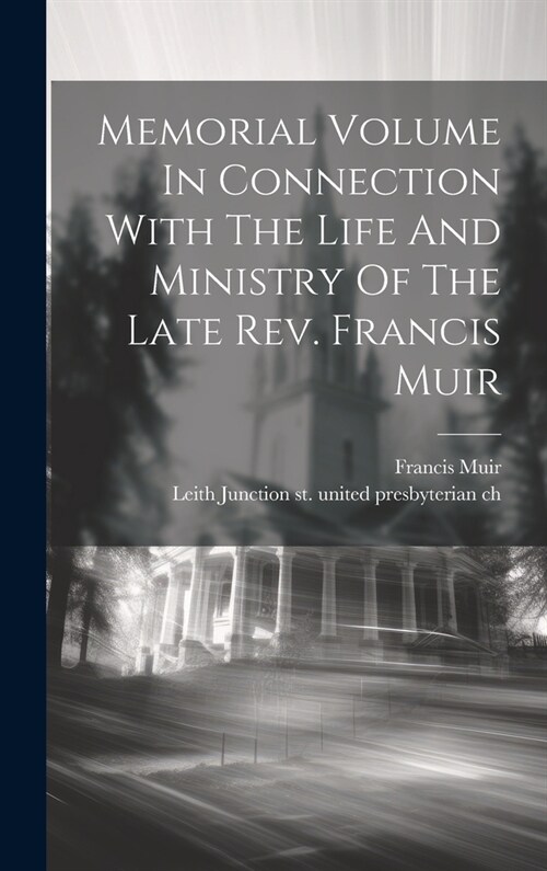 Memorial Volume In Connection With The Life And Ministry Of The Late Rev. Francis Muir (Hardcover)