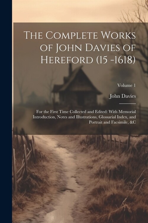 The Complete Works of John Davies of Hereford (15 -1618): For the First Time Collected and Edited: With Memorial Introduction, Notes and Illustrations (Paperback)