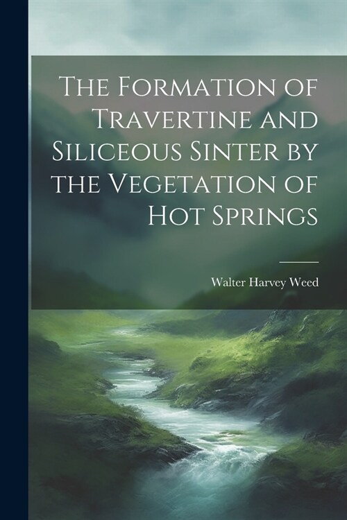 The Formation of Travertine and Siliceous Sinter by the Vegetation of Hot Springs (Paperback)