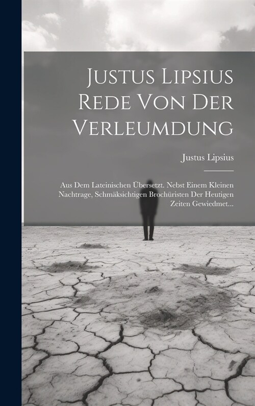 Justus Lipsius Rede Von Der Verleumdung: Aus Dem Lateinischen ?ersetzt. Nebst Einem Kleinen Nachtrage, Schm?sichtigen Broch?isten Der Heutigen Zeit (Hardcover)