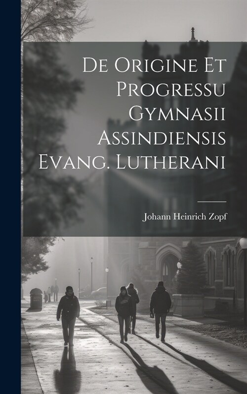 De Origine Et Progressu Gymnasii Assindiensis Evang. Lutherani (Hardcover)