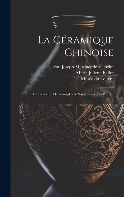 La C?amique Chinoise: De L?oque De Kang-hi ?Nos Jours (1662-1911)... (Hardcover)