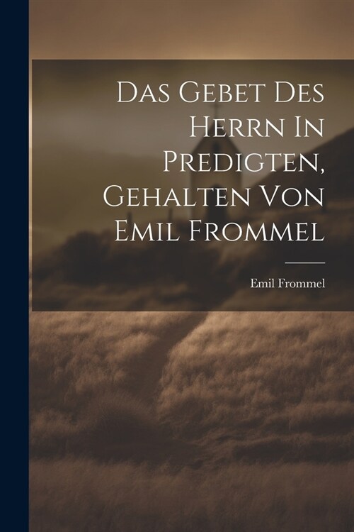 Das Gebet Des Herrn In Predigten, Gehalten Von Emil Frommel (Paperback)