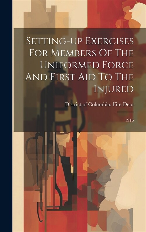 Setting-up Exercises For Members Of The Uniformed Force And First Aid To The Injured: 1916 (Hardcover)