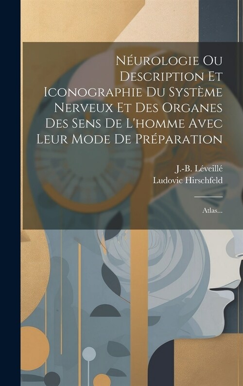 N?rologie Ou Description Et Iconographie Du Syst?e Nerveux Et Des Organes Des Sens De Lhomme Avec Leur Mode De Pr?aration: Atlas... (Hardcover)