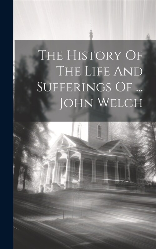 The History Of The Life And Sufferings Of ... John Welch (Hardcover)