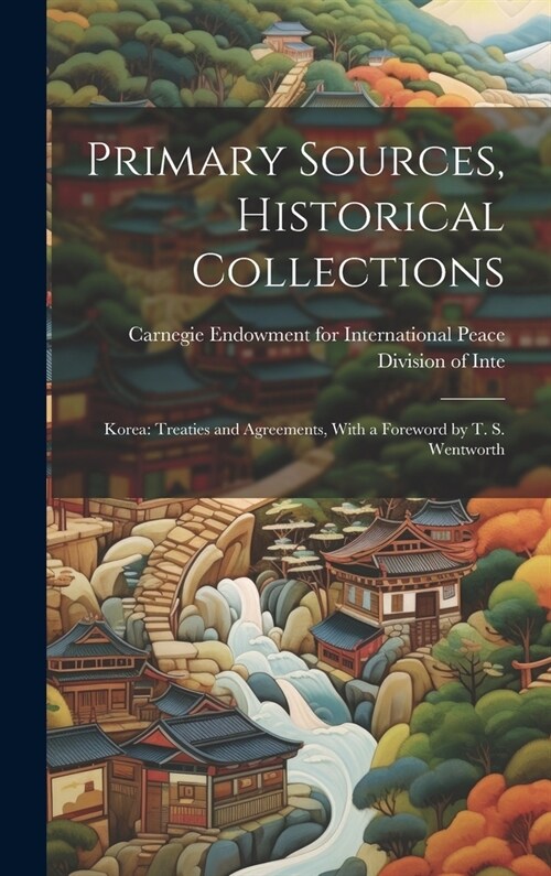Primary Sources, Historical Collections: Korea: Treaties and Agreements, With a Foreword by T. S. Wentworth (Hardcover)