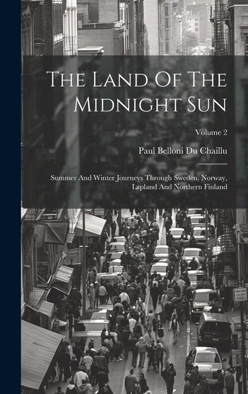 The Land Of The Midnight Sun: Summer And Winter Journeys Through Sweden, Norway, Lapland And Northern Finland; Volume 2 (Hardcover)