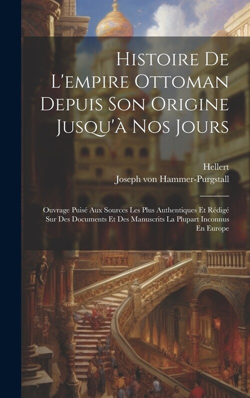 Histoire De Lempire Ottoman Depuis Son Origine Jusqu?Nos Jours: Ouvrage Puis?Aux Sources Les Plus Authentiques Et R?ig?Sur Des Documents Et Des (Hardcover)