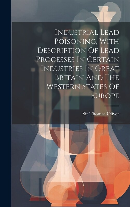Industrial Lead Poisoning, With Description Of Lead Processes In Certain Industries In Great Britain And The Western States Of Europe (Hardcover)