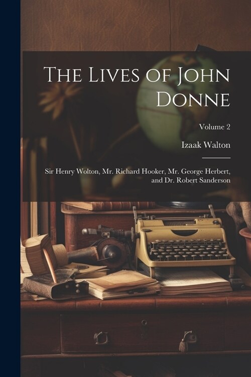 The Lives of John Donne: Sir Henry Wolton, Mr. Richard Hooker, Mr. George Herbert, and Dr. Robert Sanderson; Volume 2 (Paperback)