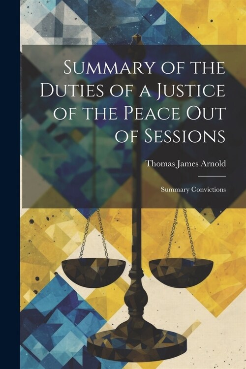 Summary of the Duties of a Justice of the Peace Out of Sessions: Summary Convictions (Paperback)