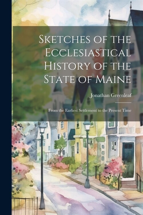 Sketches of the Ecclesiastical History of the State of Maine: From the Earliest Settlement to the Present Time (Paperback)