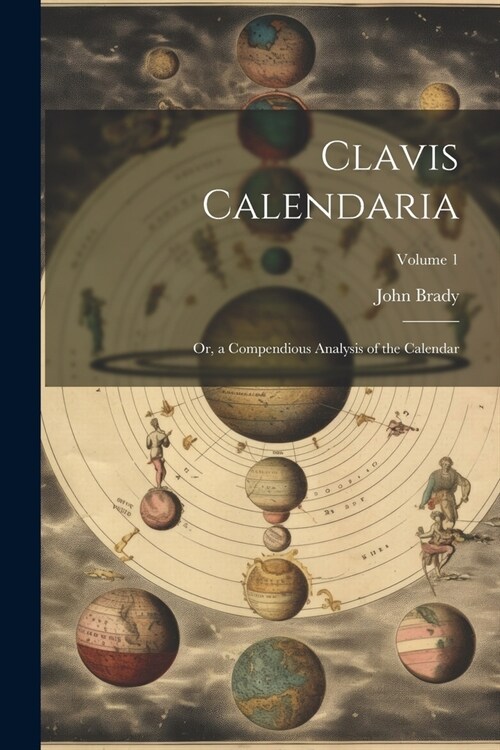 Clavis Calendaria: Or, a Compendious Analysis of the Calendar; Volume 1 (Paperback)