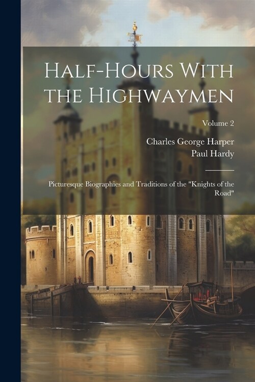 Half-Hours With the Highwaymen: Picturesque Biographies and Traditions of the Knights of the Road; Volume 2 (Paperback)