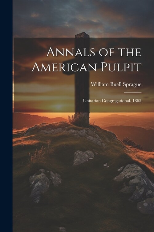 Annals of the American Pulpit: Unitarian Congregational. 1865 (Paperback)