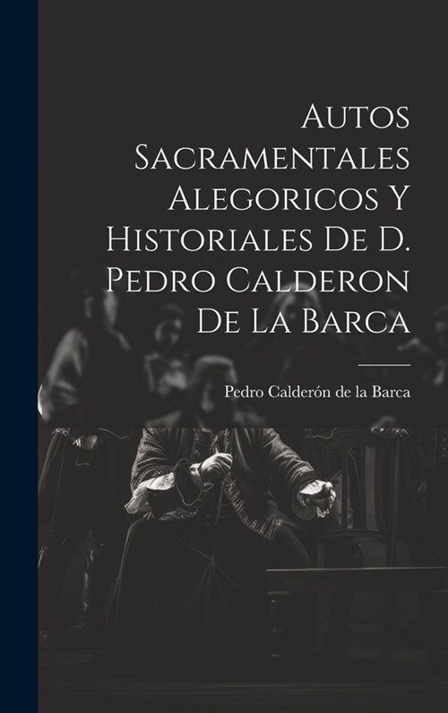 Autos Sacramentales Alegoricos Y Historiales De D. Pedro Calderon De La Barca (Hardcover)