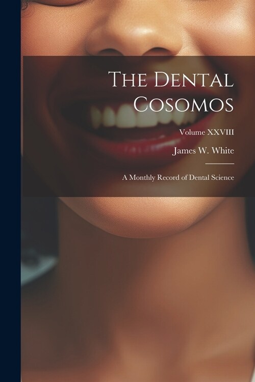 The Dental Cosomos: A Monthly Record of Dental Science; Volume XXVIII (Paperback)