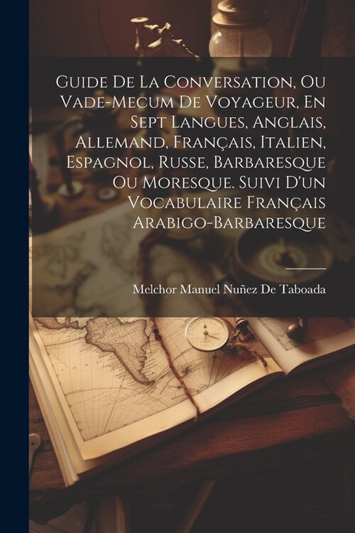 Guide De La Conversation, Ou Vade-Mecum De Voyageur, En Sept Langues, Anglais, Allemand, Fran?is, Italien, Espagnol, Russe, Barbaresque Ou Moresque. (Paperback)